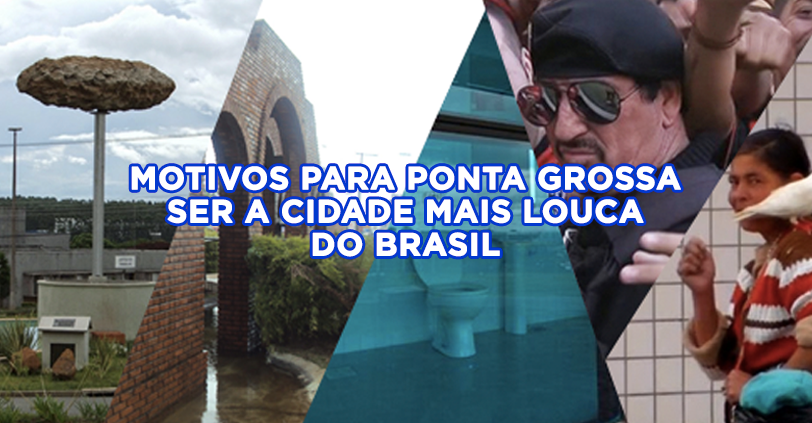 Motivos para Ponta Grossa ser a cidade mais louca do Brasil